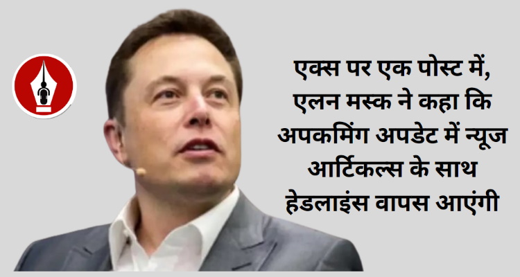 एक्स पर फिर से न्यूज आर्टिकल्स के साथ न्यूज हेडलाइंस दिखाएंगे : एलन मस्क