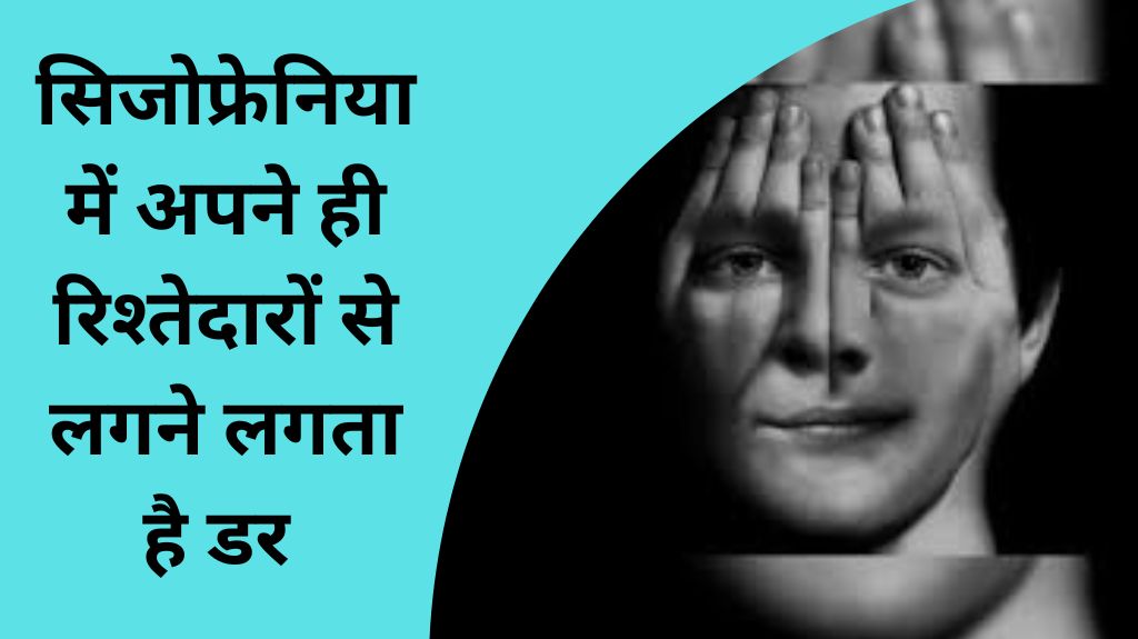 सिजोफ्रेनिया में अपने ही रिश्तेदारों से लगने लगता है डर