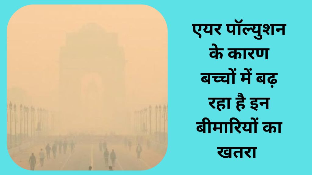 एयर पॉल्युशन के कारण बच्चों में बढ़ रहा है इन बीमारियों का खतरा, 