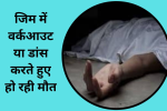 अचानक से जिम में वर्कआउट या डांस करते हुए हो रही मौत
