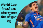 World Cup से पहले स्टार प्लेयर शुभमन गिल को हुआ डेंगू, 