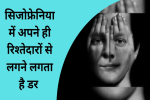 सिजोफ्रेनिया में अपने ही रिश्तेदारों से लगने लगता है डर